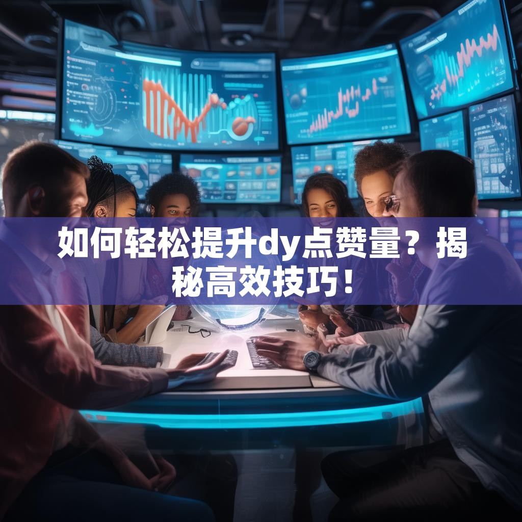 如何轻松提升dy点赞量？揭秘高效技巧！