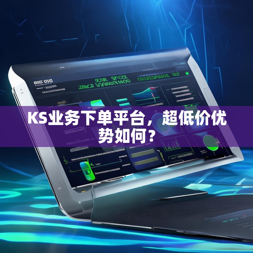 KS业务下单平台，超低价优势如何？