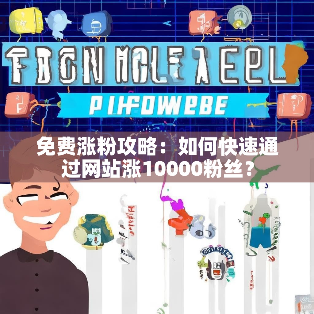免费涨粉攻略：如何快速通过网站涨10000粉丝？
