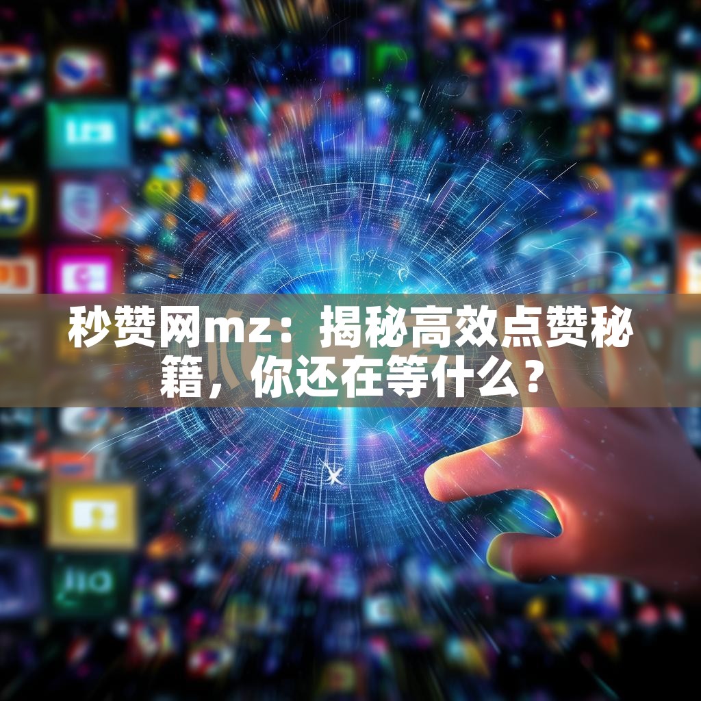 秒赞网mz：揭秘高效点赞秘籍，你还在等什么？