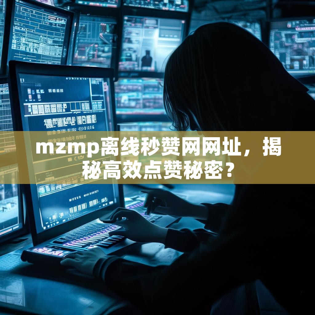 mzmp离线秒赞网网址，揭秘高效点赞秘密？