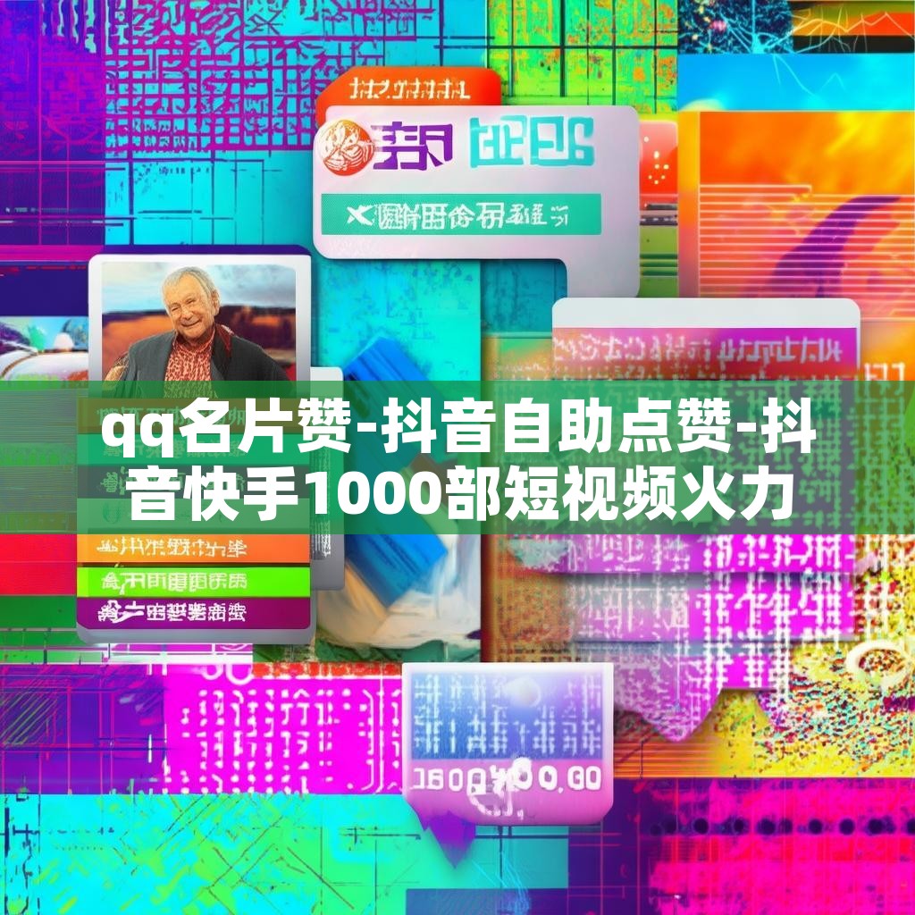 qq名片赞-抖音自助点赞-抖音快手1000部短视频火力