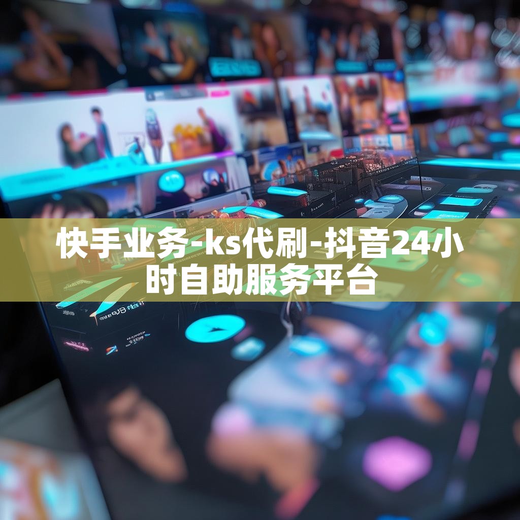 快手业务-ks代刷-抖音24小时自助服务平台