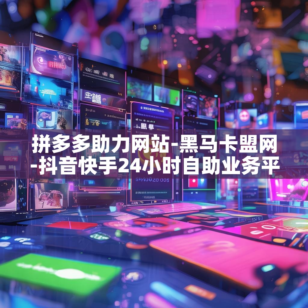 拼多多助力网站-黑马卡盟网-抖音快手24小时自助业务平台