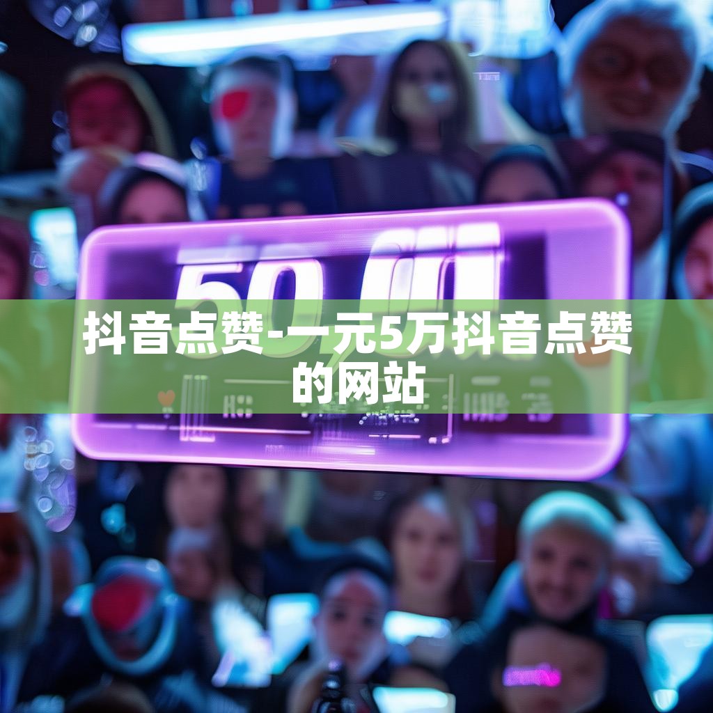 抖音点赞-一元5万抖音点赞的网站
