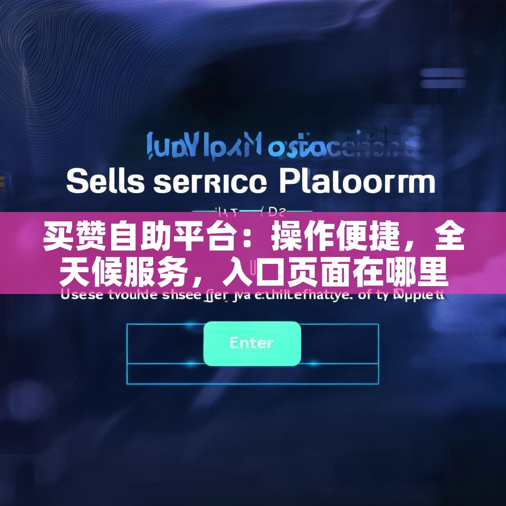 买赞自助平台：操作便捷，全天候服务，入口页面在哪里？