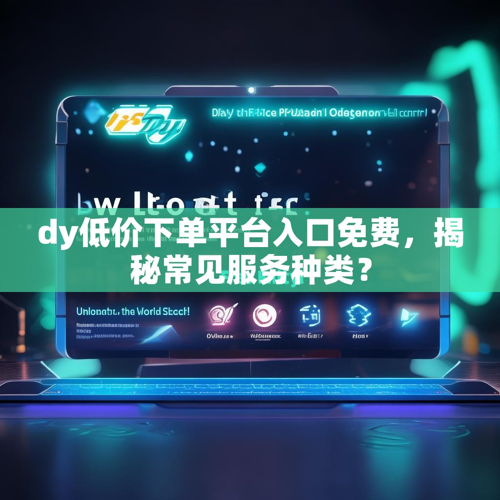 dy低价下单平台入口免费，揭秘常见服务种类？