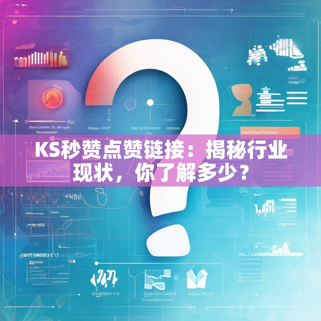 KS秒赞点赞链接:揭秘行业现状,你了解多少? KS秒赞点赞链接:揭秘行业现状,你了解多少?