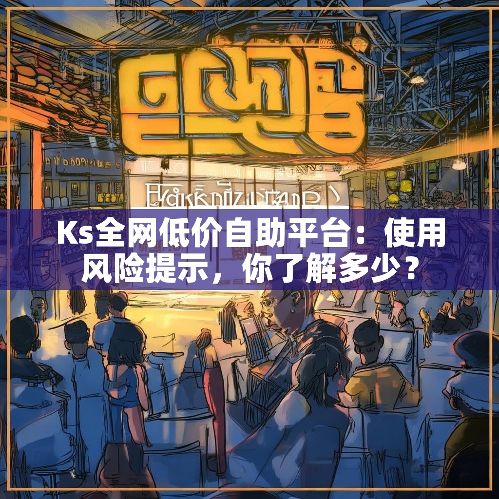 Ks全网低价自助平台：使用风险提示，你了解多少？