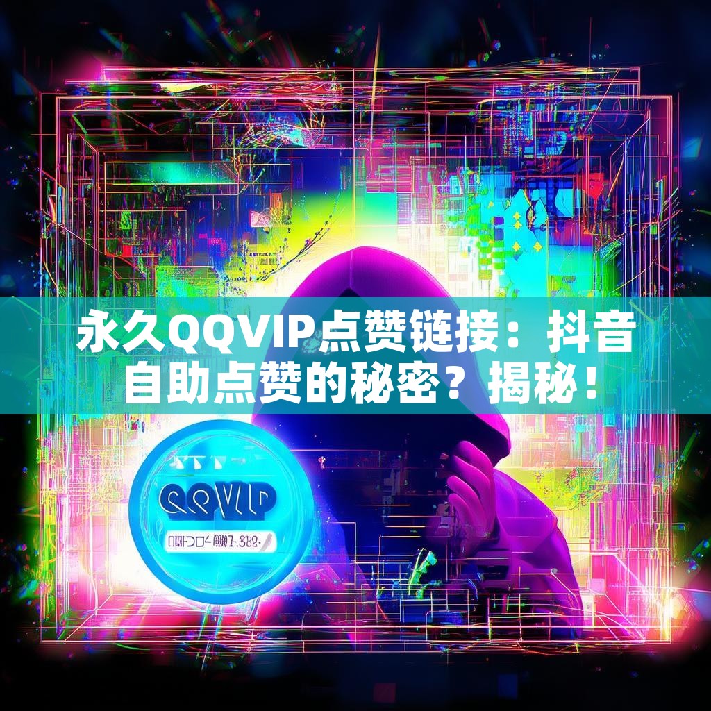 永久QQVIP点赞链接：抖音自助点赞的秘密？揭秘！