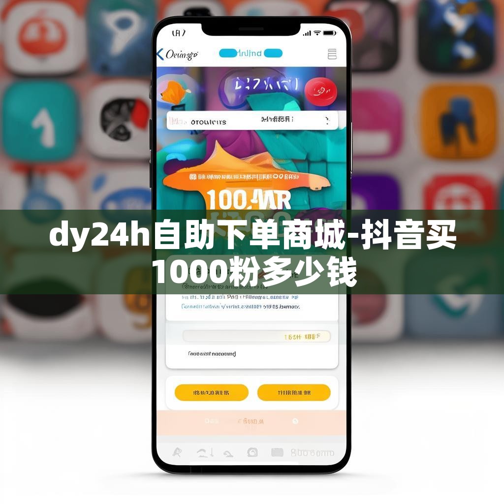 dy24h自助下单商城-抖音买1000粉多少钱