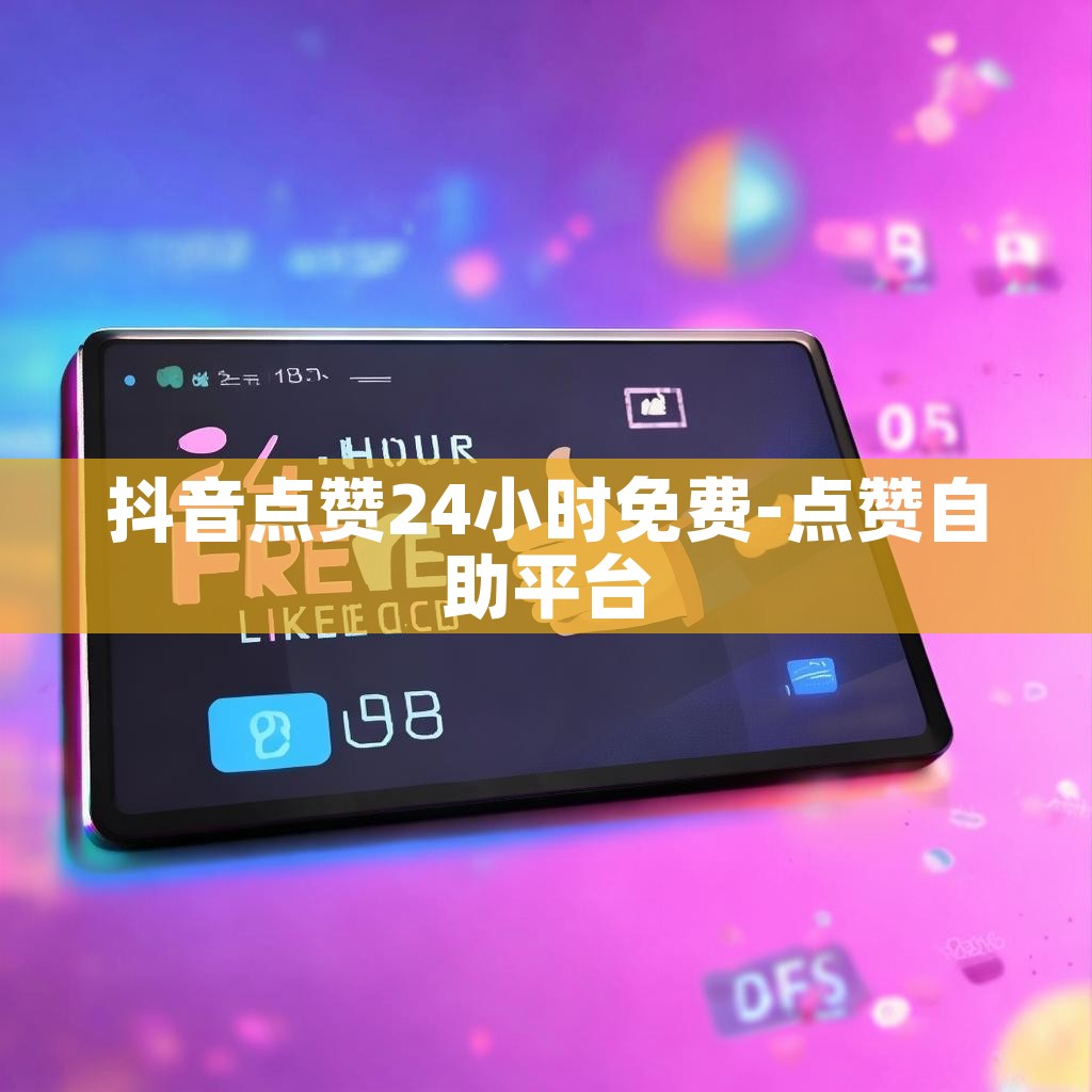 抖音点赞24小时免费-点赞自助平台