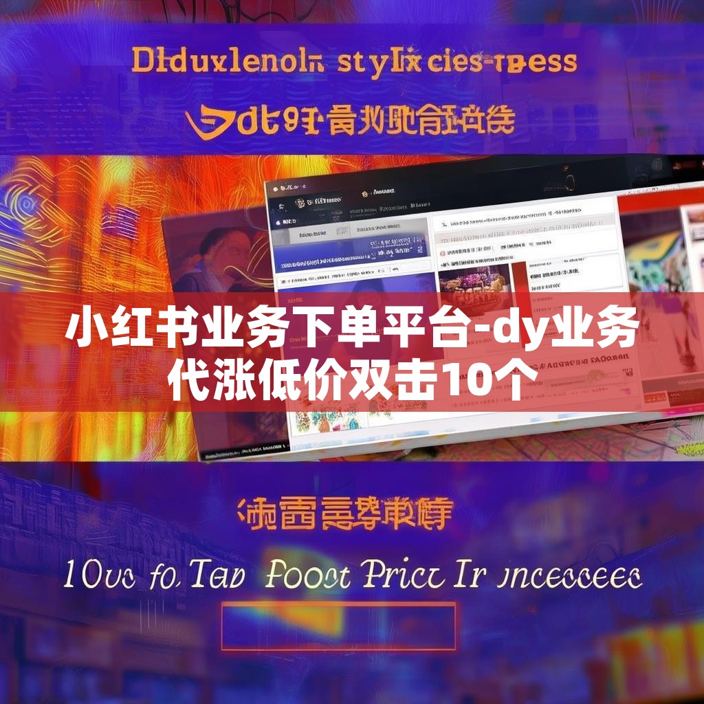 小红书业务下单平台-dy业务代涨低价双击10个