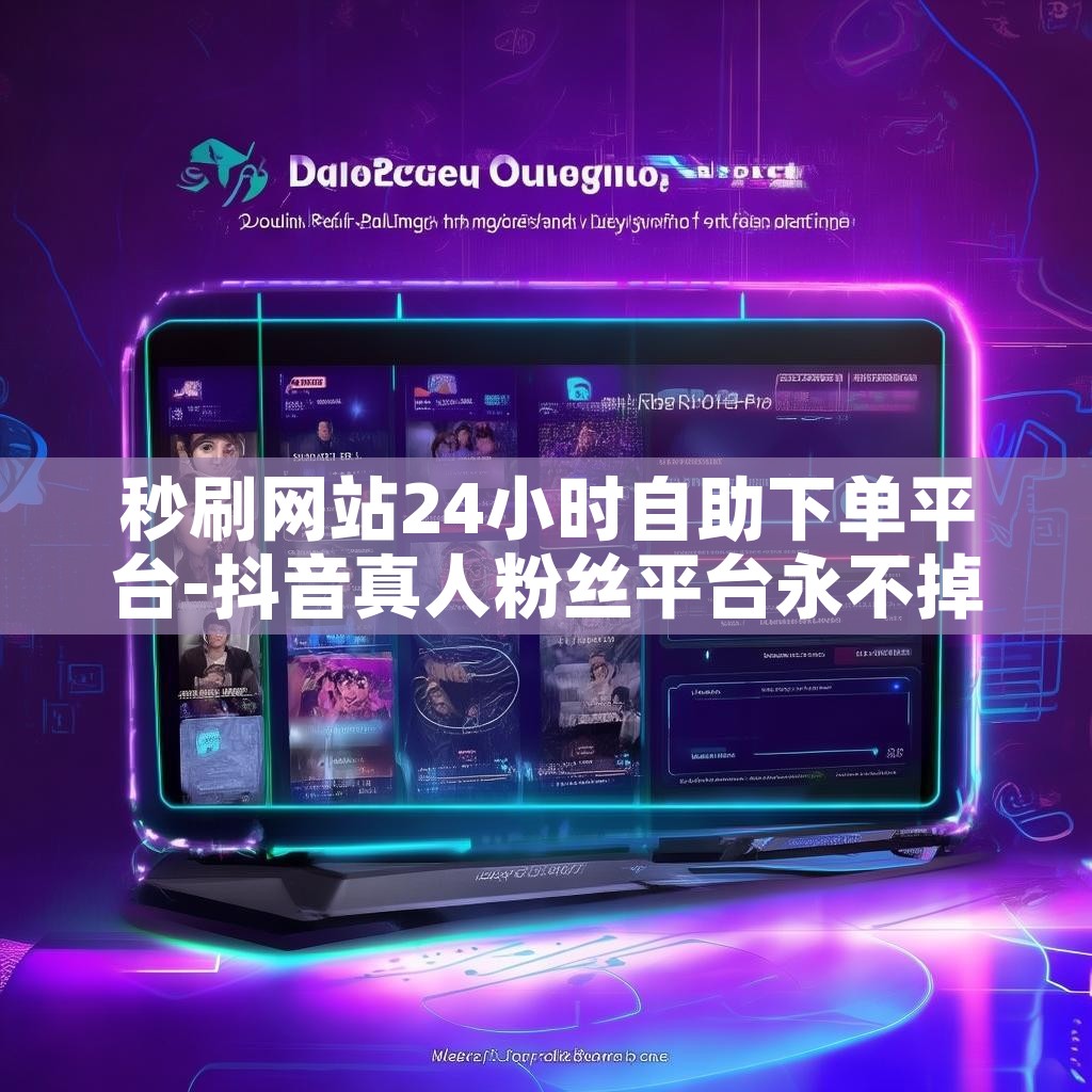 秒刷网站24小时自助下单平台-抖音真人粉丝平台永不掉粉