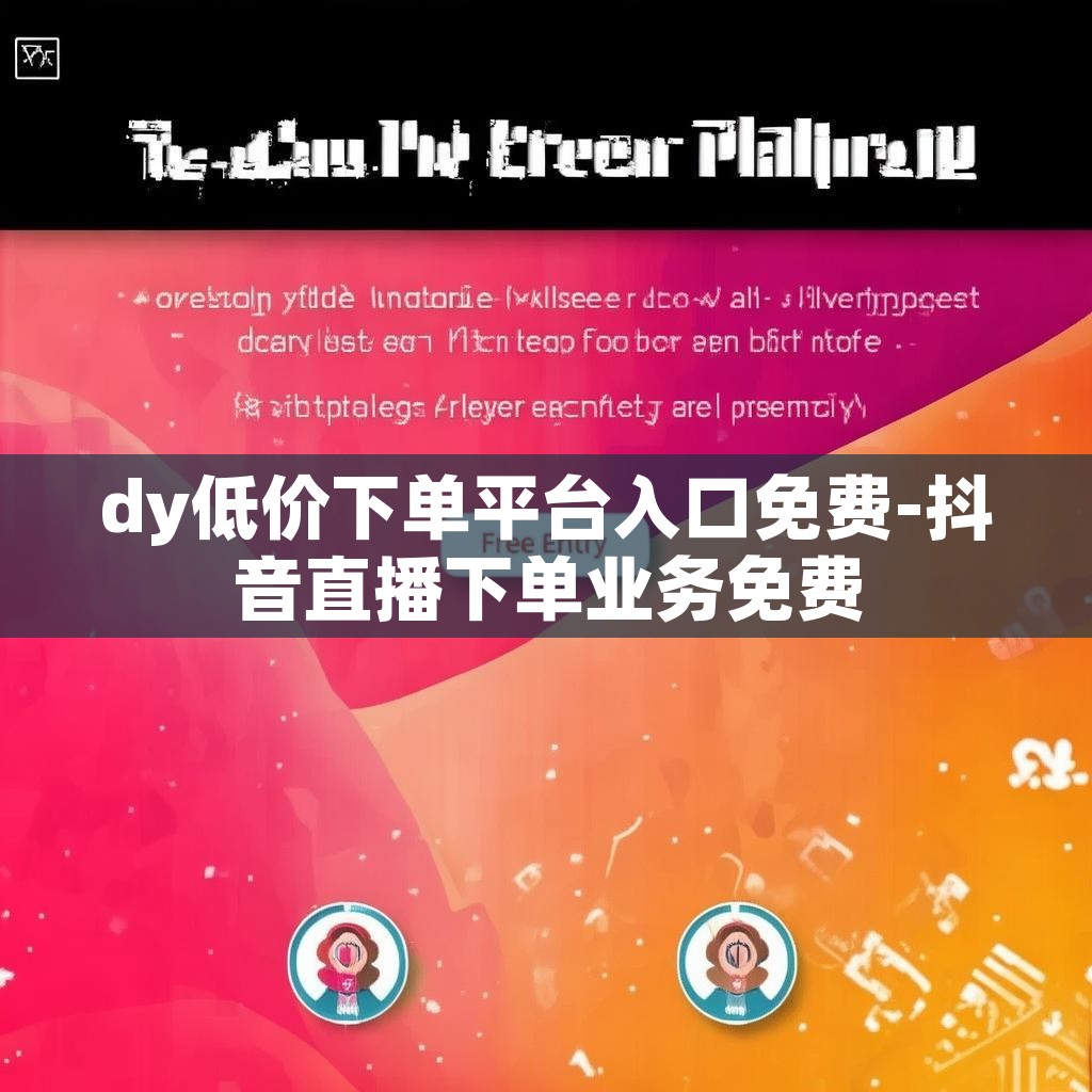 dy低价下单平台入口免费-抖音直播下单业务免费