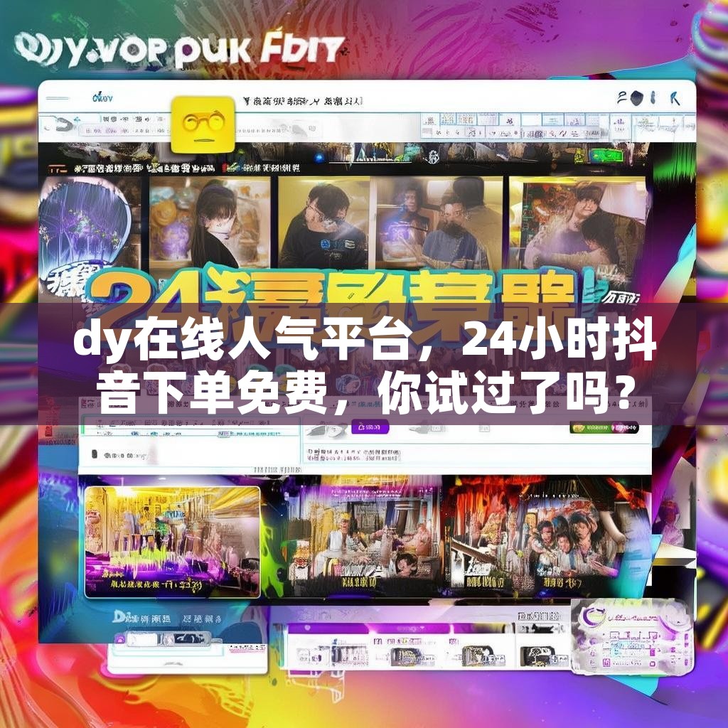 dy在线人气平台,24小时抖音下单免费,你试过了吗? dy在线人气平台,24小时抖音下单免费,你试过了吗?