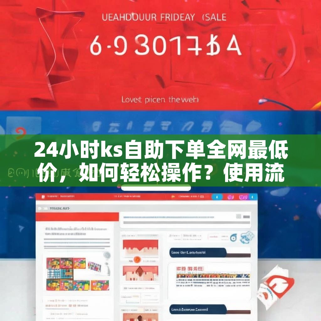 24小时ks自助下单全网最低价,如何轻松操作?使用流程揭秘! 24小时ks自助下单全网最低价,如何轻松操作?使用流程揭秘!