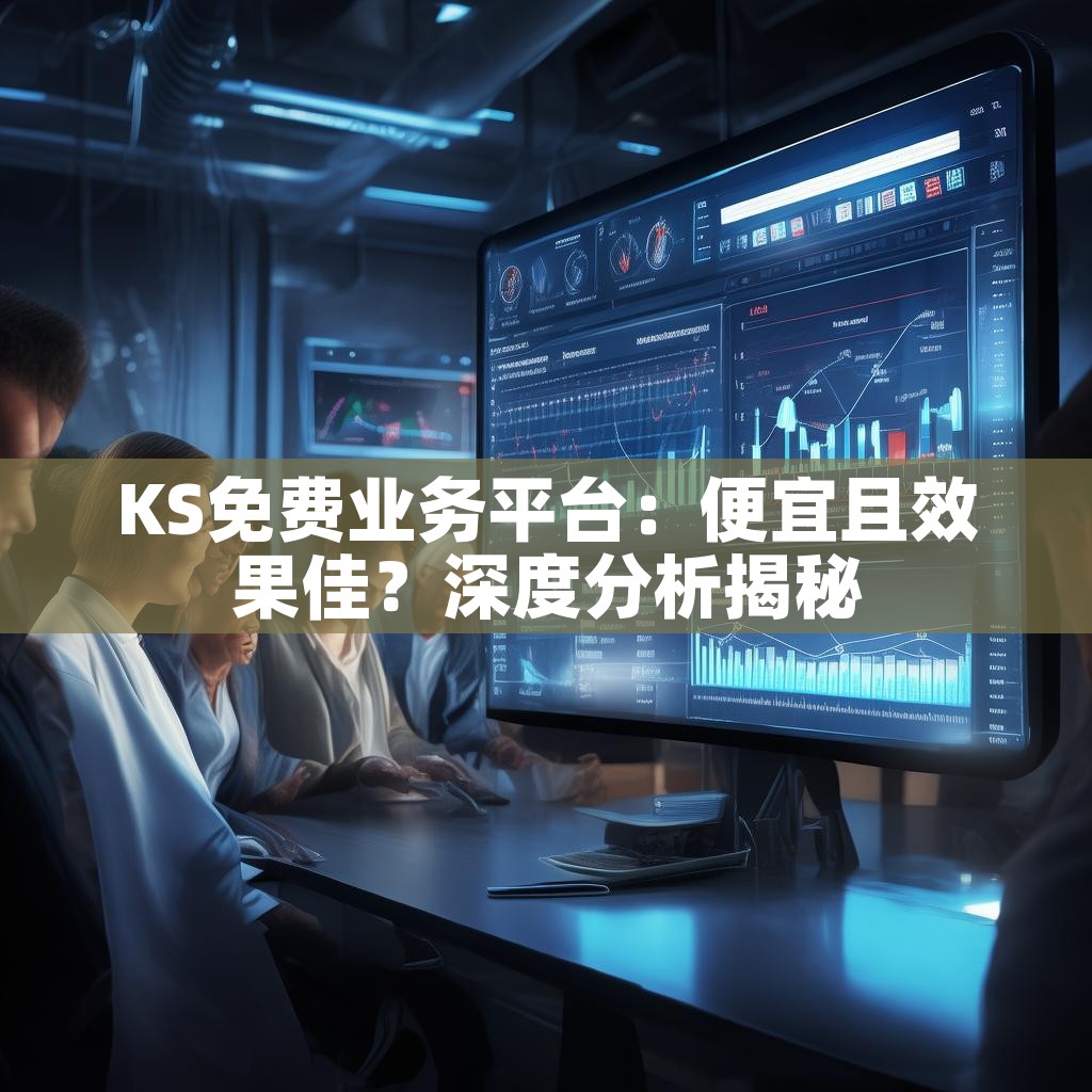 KS免费业务平台：便宜且效果佳？深度分析揭秘